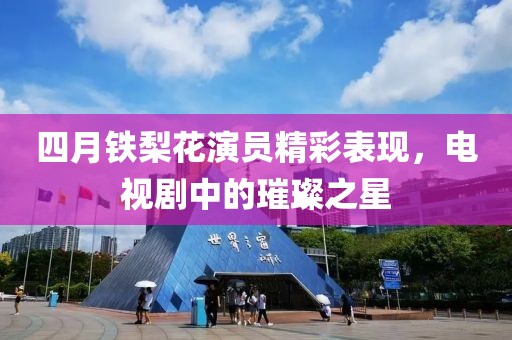四月铁梨花演员精彩表现，电视剧中的璀璨之星