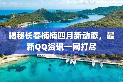 揭秘长春楠楠四月新动态，最新QQ资讯一网打尽