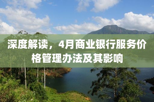 深度解读，4月商业银行服务价格管理办法及其影响
