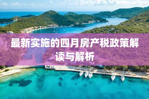 最新实施的四月房产税政策解读与解析