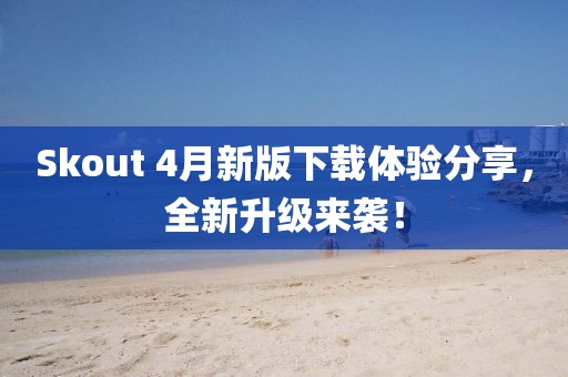 Skout 4月新版下载体验分享，全新升级来袭！