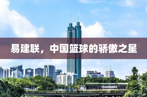 易建联，中国篮球的骄傲之星