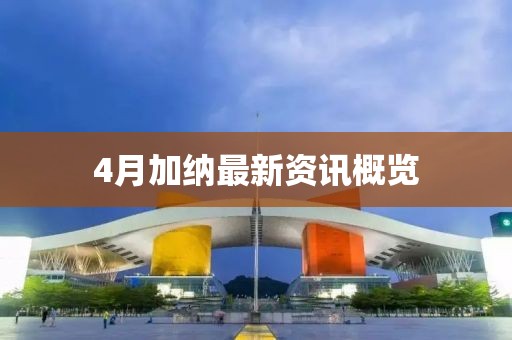 4月加纳最新资讯概览