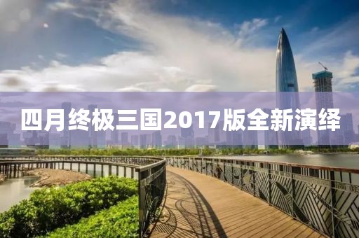 四月终极三国2017版全新演绎