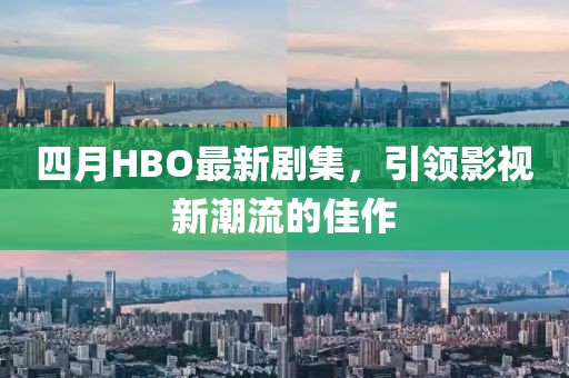 四月HBO最新剧集，引领影视新潮流的佳作