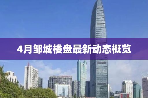 4月邹城楼盘最新动态概览