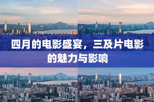 四月的电影盛宴，三及片电影的魅力与影响
