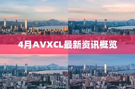 4月AVXCL最新资讯概览