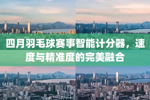 四月羽毛球赛事智能计分器，速度与精准度的完美融合