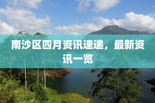 南沙区四月资讯速递，最新资讯一览