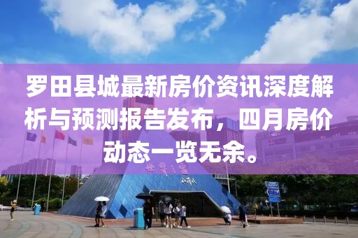罗田县城最新房价资讯深度解析与预测报告发布，四月房价动态一览无余。