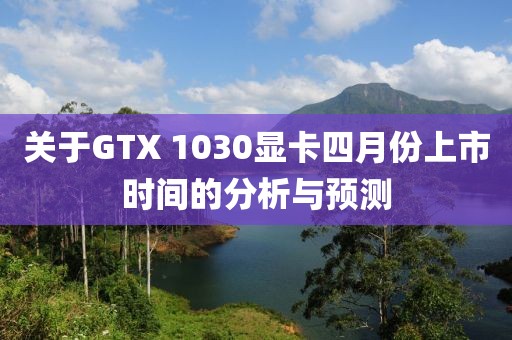 关于GTX 1030显卡四月份上市时间的分析与预测