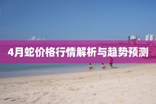 4月蛇价格行情解析与趋势预测