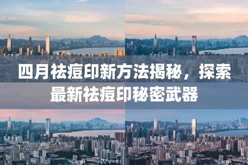 四月祛痘印新方法揭秘，探索最新祛痘印秘密武器