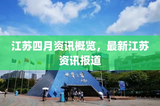 江苏四月资讯概览，最新江苏资讯报道