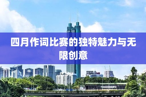 四月作词比赛的独特魅力与无限创意