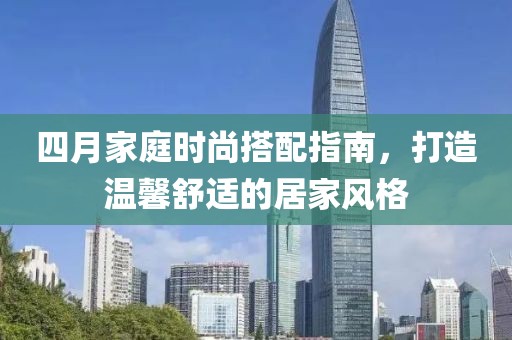 四月家庭时尚搭配指南，打造温馨舒适的居家风格