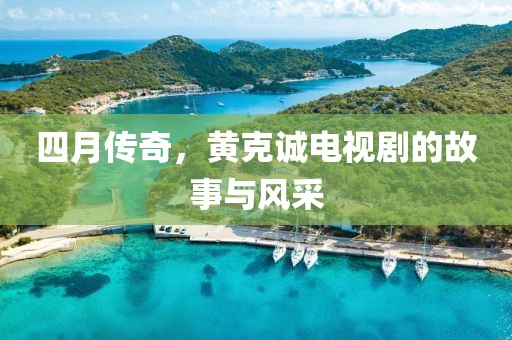 四月传奇，黄克诚电视剧的故事与风采
