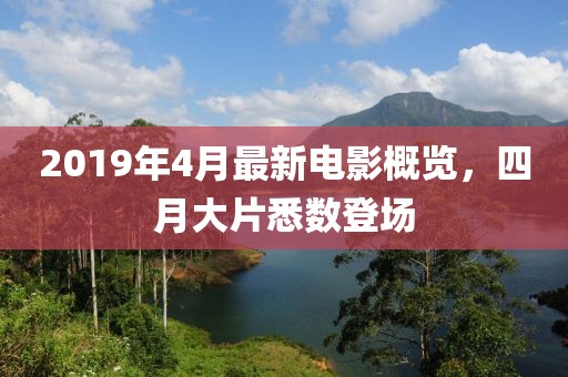 2019年4月最新电影概览，四月大片悉数登场