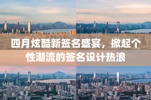 四月炫酷新签名盛宴，掀起个性潮流的签名设计热浪