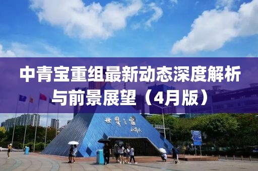 中青宝重组最新动态深度解析与前景展望（4月版）