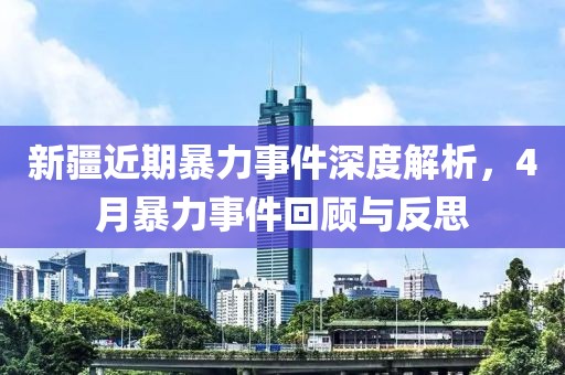 新疆近期暴力事件深度解析，4月暴力事件回顾与反思