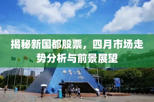 揭秘新国都股票，四月市场走势分析与前景展望