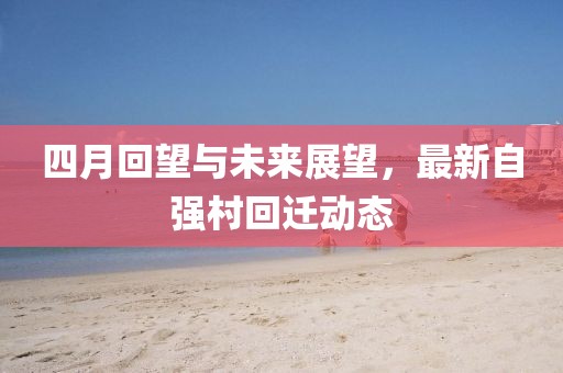 四月回望与未来展望，最新自强村回迁动态
