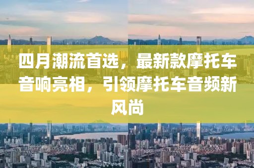 四月潮流首选，最新款摩托车音响亮相，引领摩托车音频新风尚