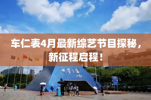 车仁表4月最新综艺节目探秘，新征程启程！