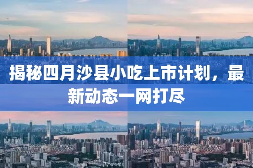 揭秘四月沙县小吃上市计划，最新动态一网打尽
