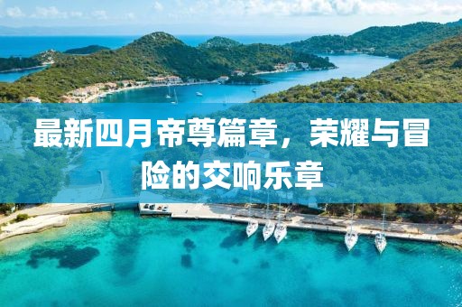 最新四月帝尊篇章，荣耀与冒险的交响乐章