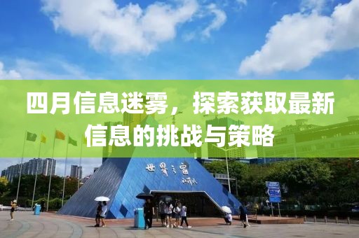 四月信息迷雾，探索获取最新信息的挑战与策略