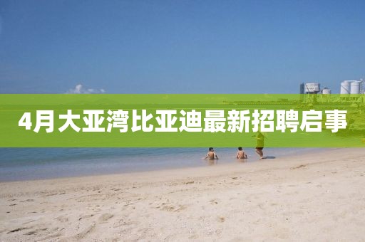 4月大亚湾比亚迪最新招聘启事