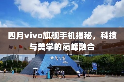 四月vivo旗舰手机揭秘，科技与美学的巅峰融合