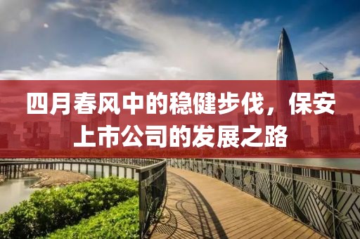 四月春风中的稳健步伐，保安上市公司的发展之路
