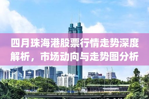 四月珠海港股票行情走势深度解析，市场动向与走势图分析