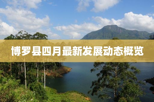博罗县四月最新发展动态概览