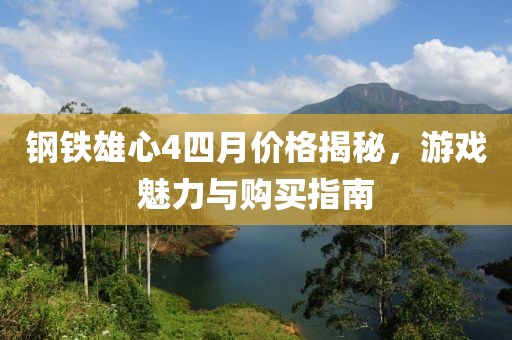 钢铁雄心4四月价格揭秘，游戏魅力与购买指南