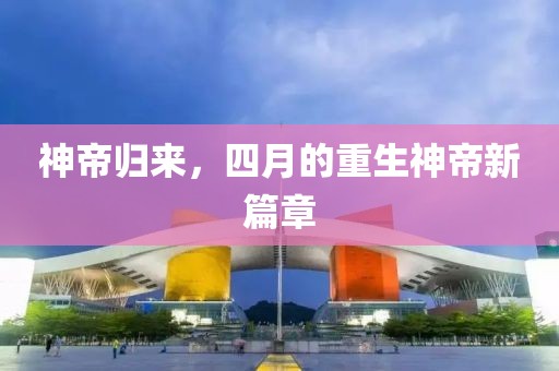 神帝归来，四月的重生神帝新篇章