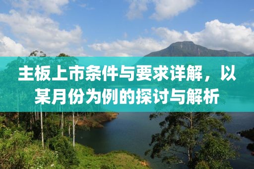 主板上市条件与要求详解，以某月份为例的探讨与解析
