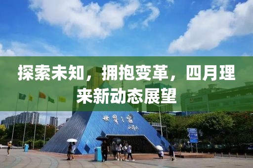 探索未知，拥抱变革，四月理来新动态展望