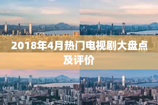 2018年4月热门电视剧大盘点及评价