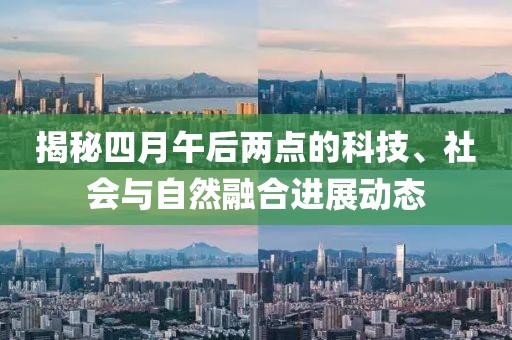 揭秘四月午后两点的科技、社会与自然融合进展动态
