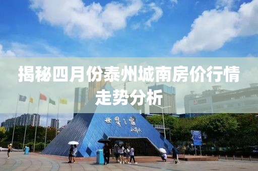 揭秘四月份泰州城南房价行情走势分析