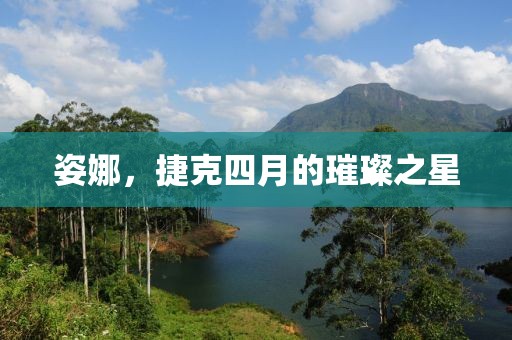 姿娜，捷克四月的璀璨之星