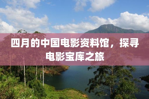 四月的中国电影资料馆，探寻电影宝库之旅