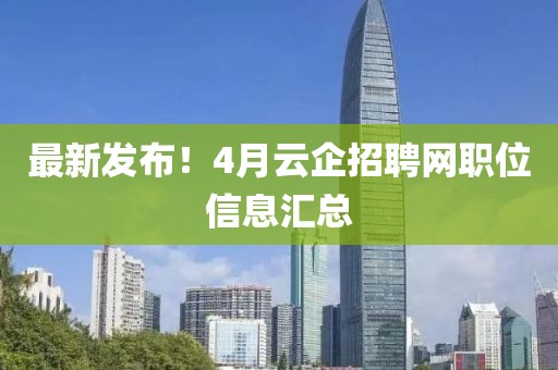 最新发布！4月云企招聘网职位信息汇总