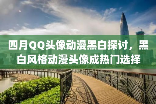 四月QQ头像动漫黑白探讨，黑白风格动漫头像成热门选择