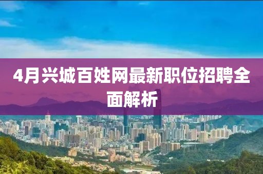 4月兴城百姓网最新职位招聘全面解析